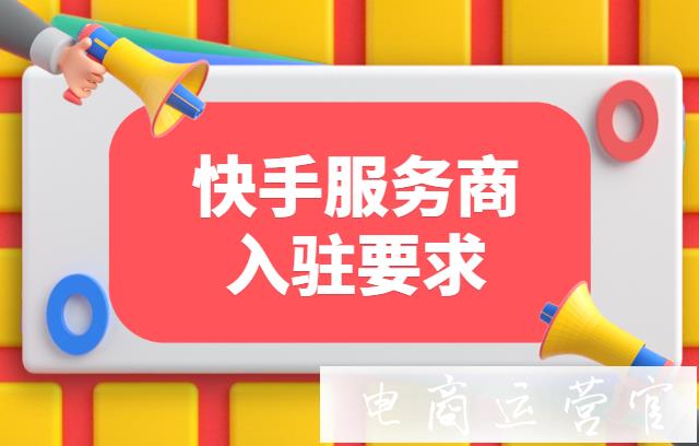 快手服務(wù)商入駐要求是什么?快手服務(wù)商入住保證金規(guī)則